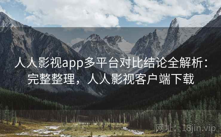 人人影视app多平台对比结论全解析:完整整理,人人影视客户端下载 人人影视app多平台对比结论全解析:完整整理,人人影视客户端下载