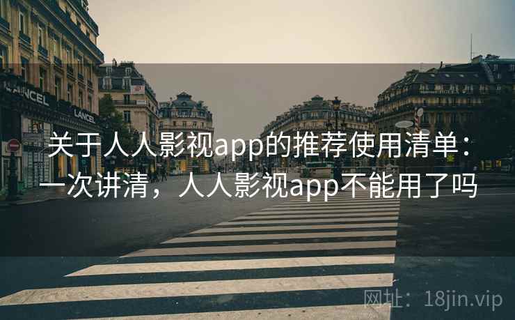 关于人人影视app的推荐使用清单:一次讲清,人人影视app不能用了吗 关于人人影视app的推荐使用清单:一次讲清,人人影视app不能用了吗