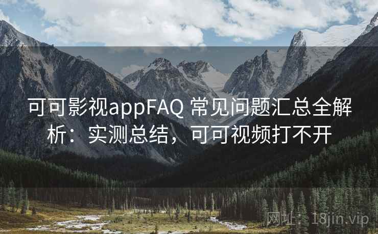 可可影视appFAQ 常见问题汇总全解析:实测总结,可可视频打不开 可可影视appFAQ 常见问题汇总全解析:实测总结,可可视频打不开