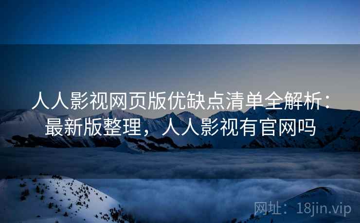 人人影视网页版优缺点清单全解析:最新版整理,人人影视有官网吗 人人影视网页版优缺点清单全解析:最新版整理,人人影视有官网吗