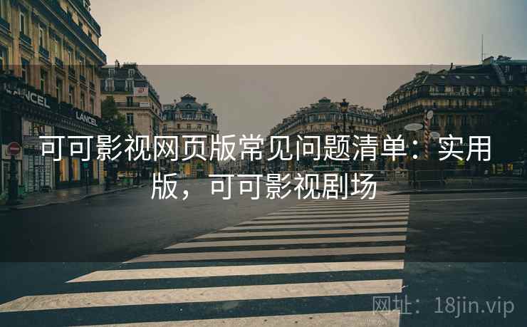 可可影视网页版常见问题清单：实用版，可可影视剧场